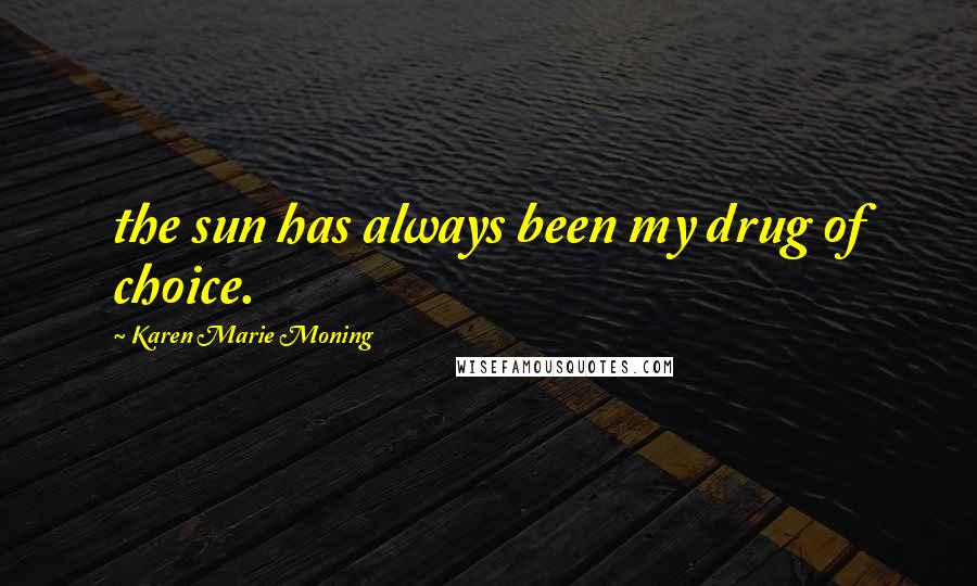 Karen Marie Moning Quotes: the sun has always been my drug of choice.
