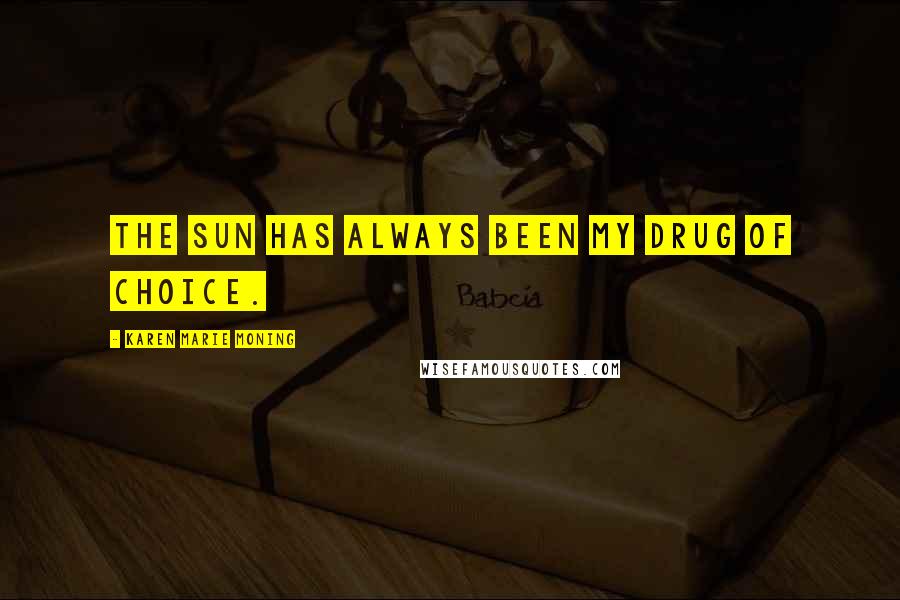 Karen Marie Moning Quotes: the sun has always been my drug of choice.
