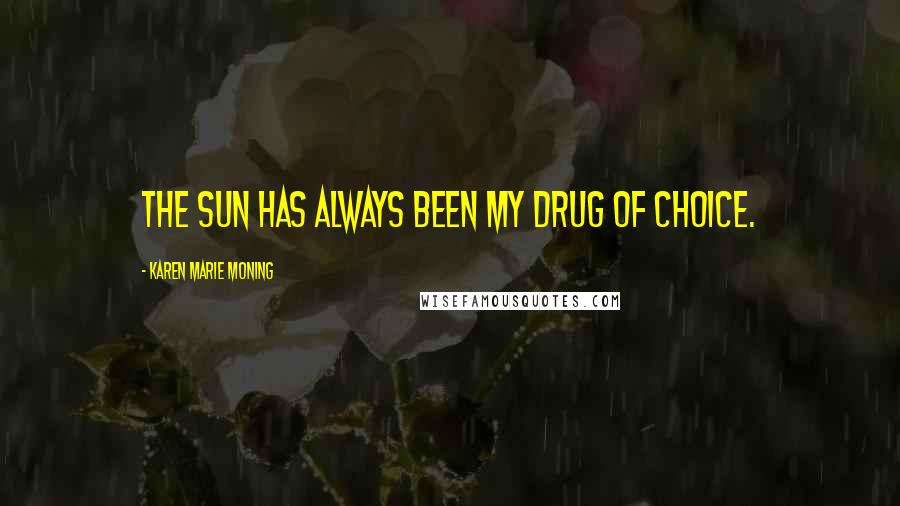 Karen Marie Moning Quotes: the sun has always been my drug of choice.