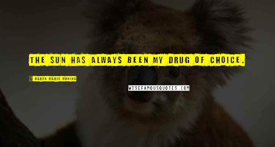 Karen Marie Moning Quotes: the sun has always been my drug of choice.