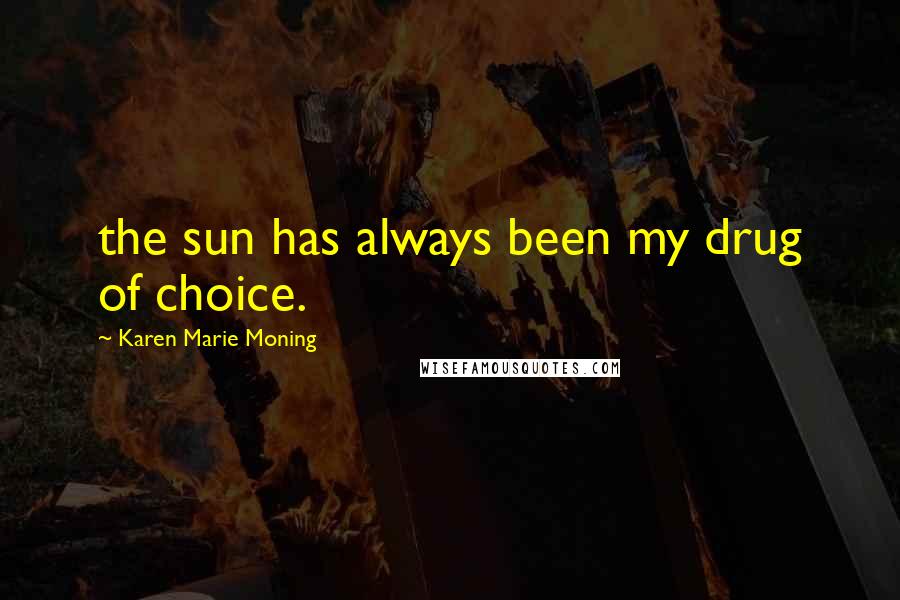Karen Marie Moning Quotes: the sun has always been my drug of choice.