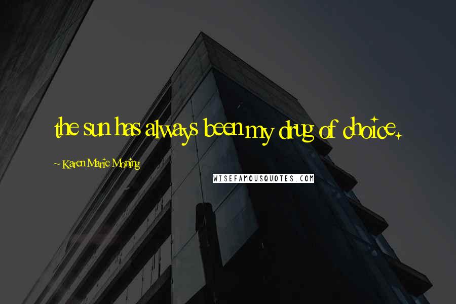 Karen Marie Moning Quotes: the sun has always been my drug of choice.