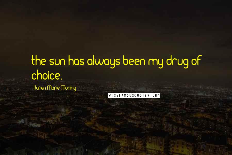 Karen Marie Moning Quotes: the sun has always been my drug of choice.