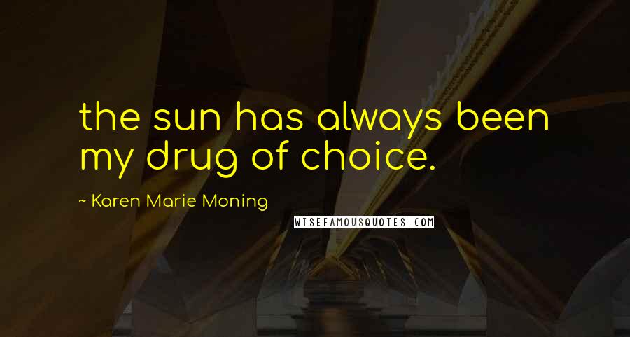Karen Marie Moning Quotes: the sun has always been my drug of choice.