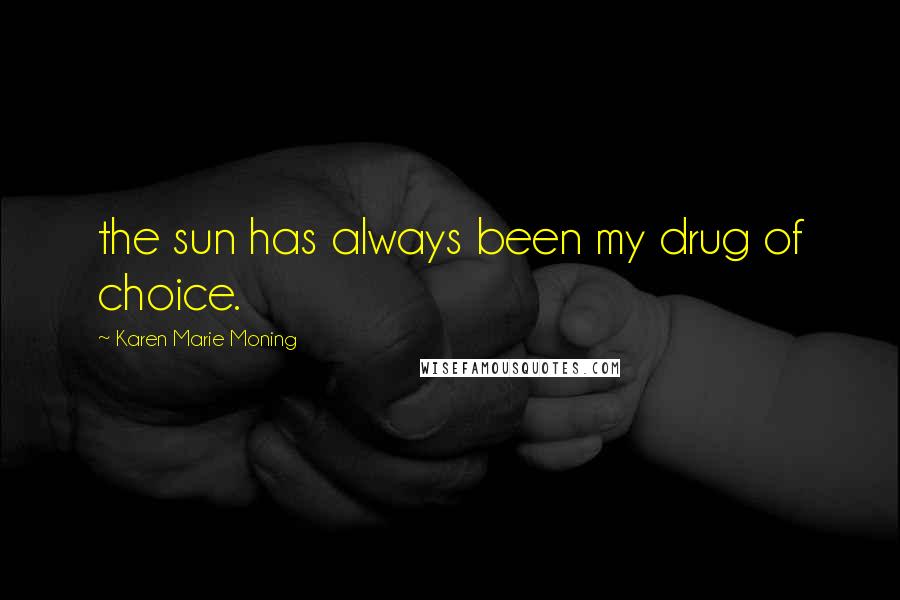 Karen Marie Moning Quotes: the sun has always been my drug of choice.