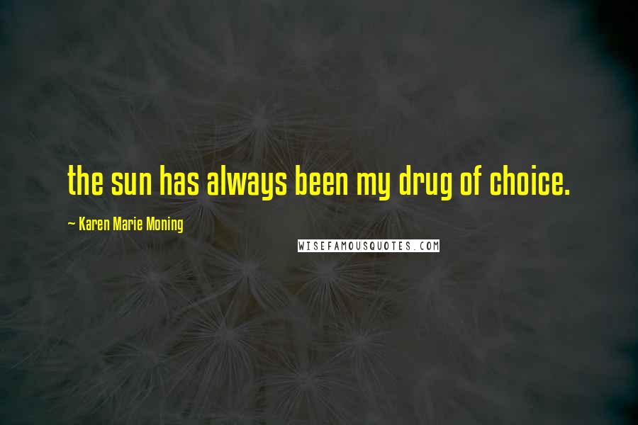 Karen Marie Moning Quotes: the sun has always been my drug of choice.