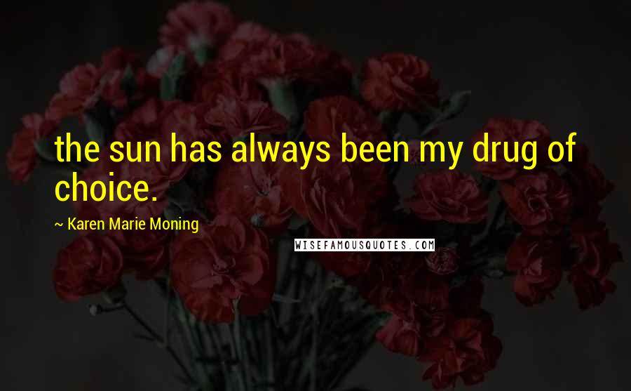 Karen Marie Moning Quotes: the sun has always been my drug of choice.