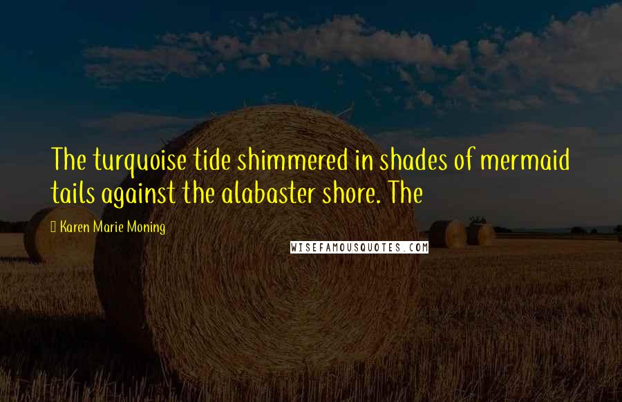Karen Marie Moning Quotes: The turquoise tide shimmered in shades of mermaid tails against the alabaster shore. The