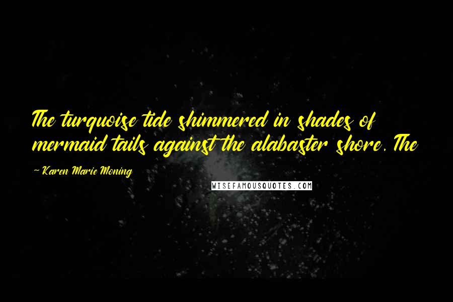 Karen Marie Moning Quotes: The turquoise tide shimmered in shades of mermaid tails against the alabaster shore. The