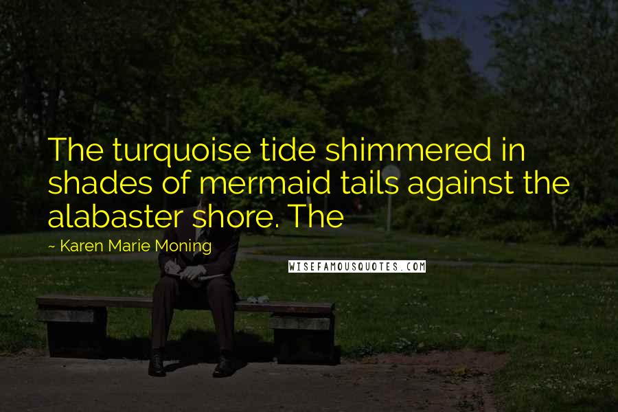 Karen Marie Moning Quotes: The turquoise tide shimmered in shades of mermaid tails against the alabaster shore. The