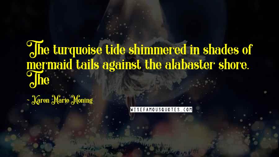Karen Marie Moning Quotes: The turquoise tide shimmered in shades of mermaid tails against the alabaster shore. The
