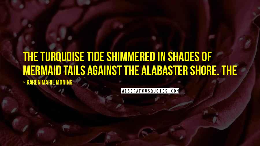 Karen Marie Moning Quotes: The turquoise tide shimmered in shades of mermaid tails against the alabaster shore. The