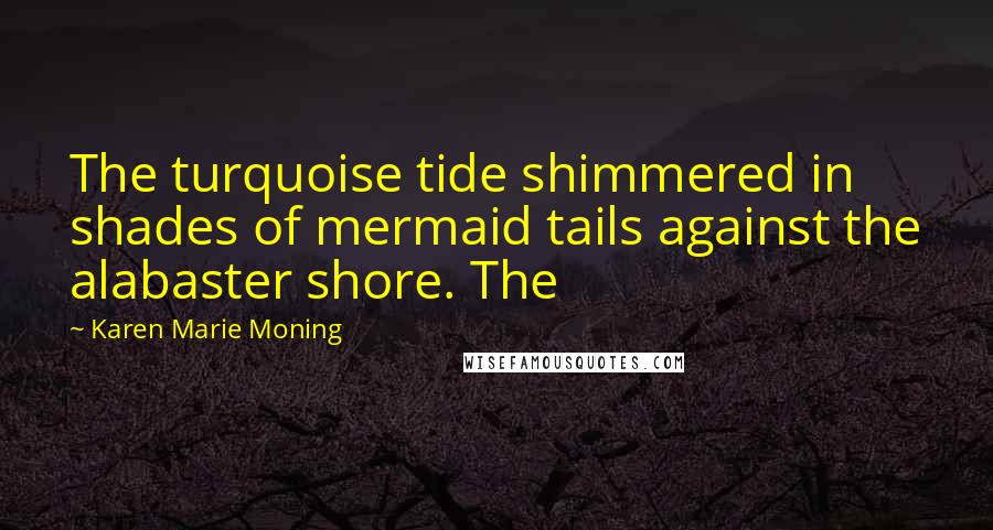 Karen Marie Moning Quotes: The turquoise tide shimmered in shades of mermaid tails against the alabaster shore. The
