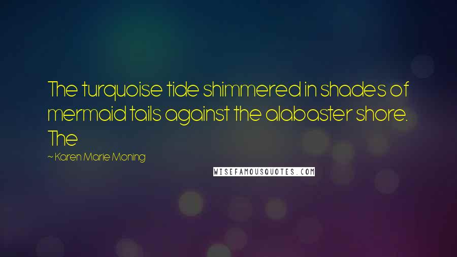 Karen Marie Moning Quotes: The turquoise tide shimmered in shades of mermaid tails against the alabaster shore. The