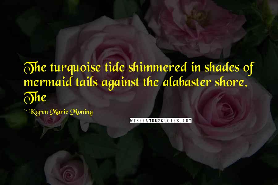 Karen Marie Moning Quotes: The turquoise tide shimmered in shades of mermaid tails against the alabaster shore. The