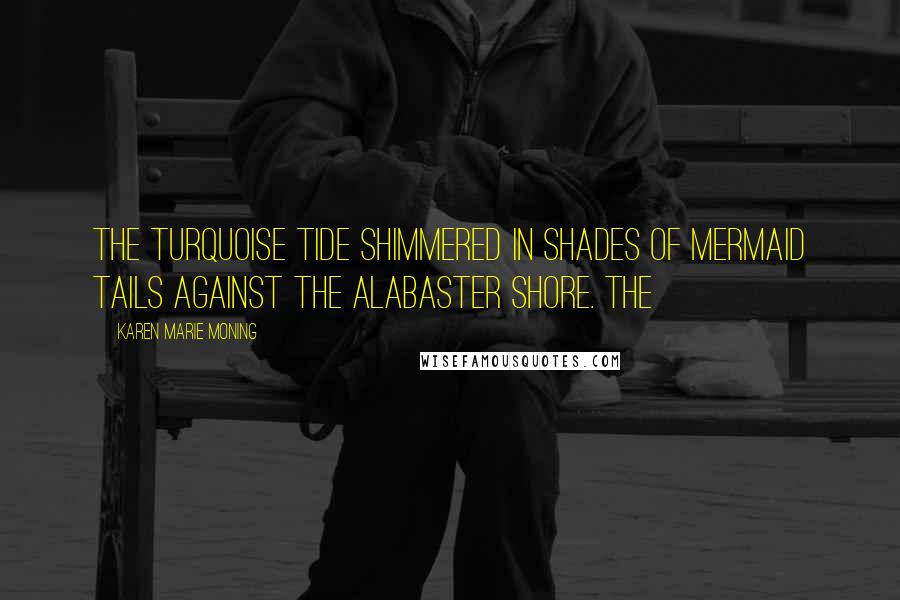 Karen Marie Moning Quotes: The turquoise tide shimmered in shades of mermaid tails against the alabaster shore. The
