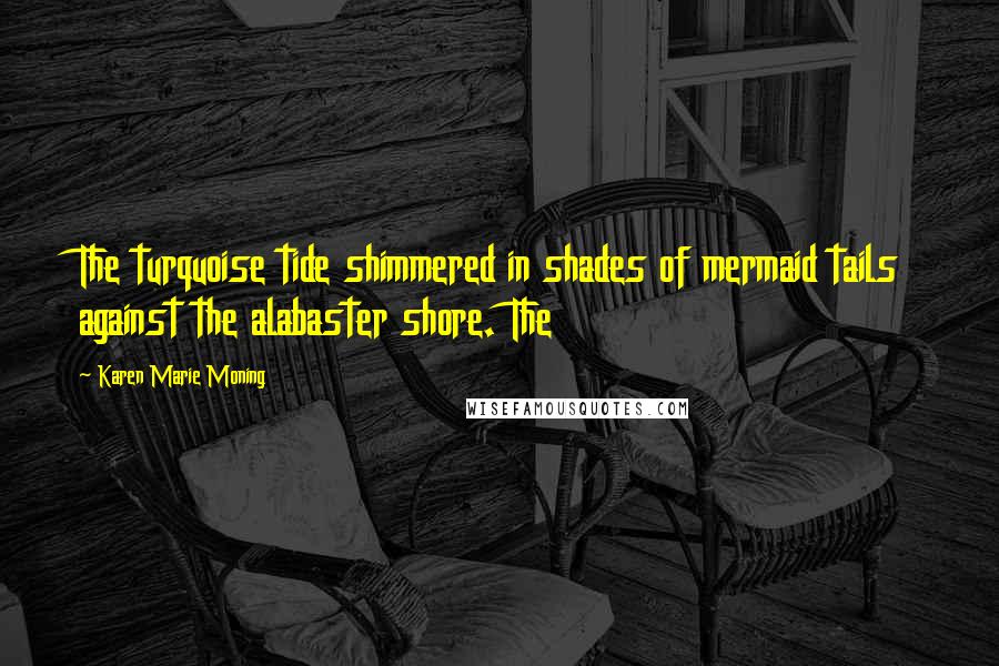 Karen Marie Moning Quotes: The turquoise tide shimmered in shades of mermaid tails against the alabaster shore. The