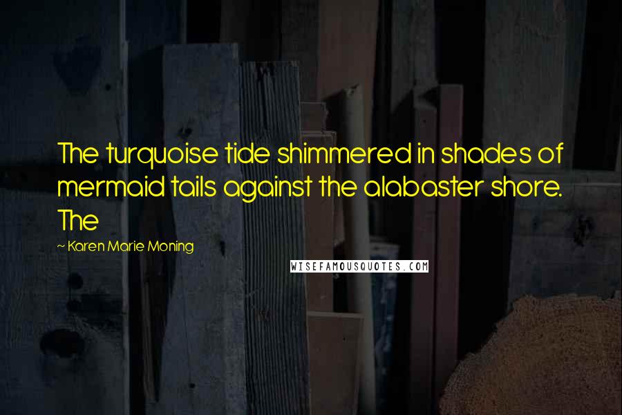 Karen Marie Moning Quotes: The turquoise tide shimmered in shades of mermaid tails against the alabaster shore. The