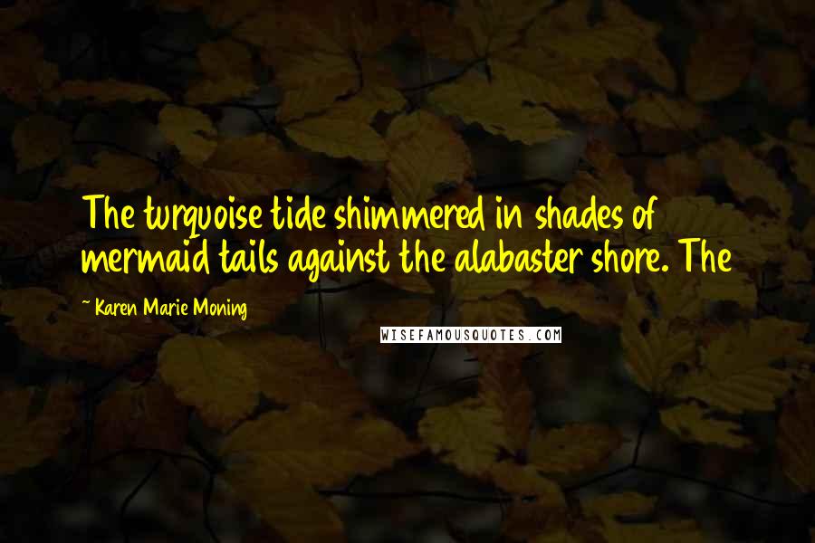 Karen Marie Moning Quotes: The turquoise tide shimmered in shades of mermaid tails against the alabaster shore. The