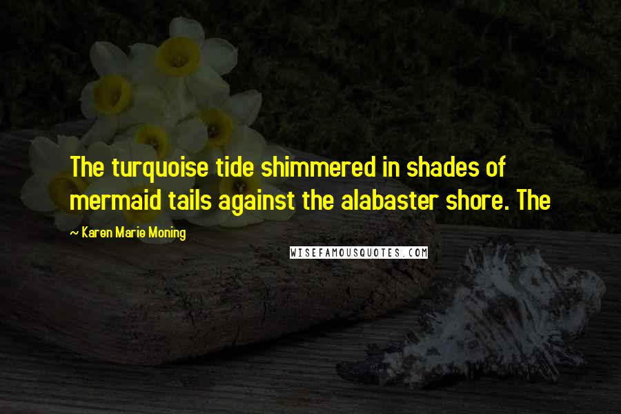 Karen Marie Moning Quotes: The turquoise tide shimmered in shades of mermaid tails against the alabaster shore. The