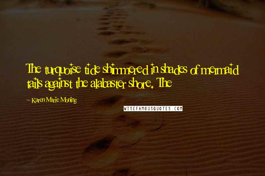 Karen Marie Moning Quotes: The turquoise tide shimmered in shades of mermaid tails against the alabaster shore. The
