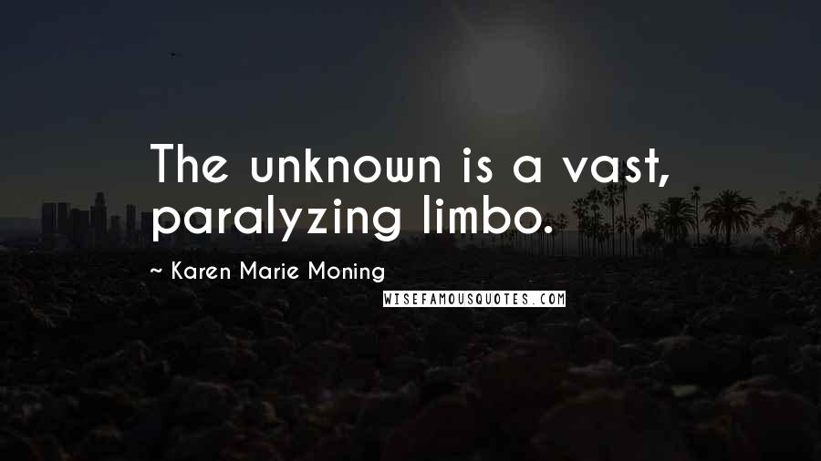Karen Marie Moning Quotes: The unknown is a vast, paralyzing limbo.