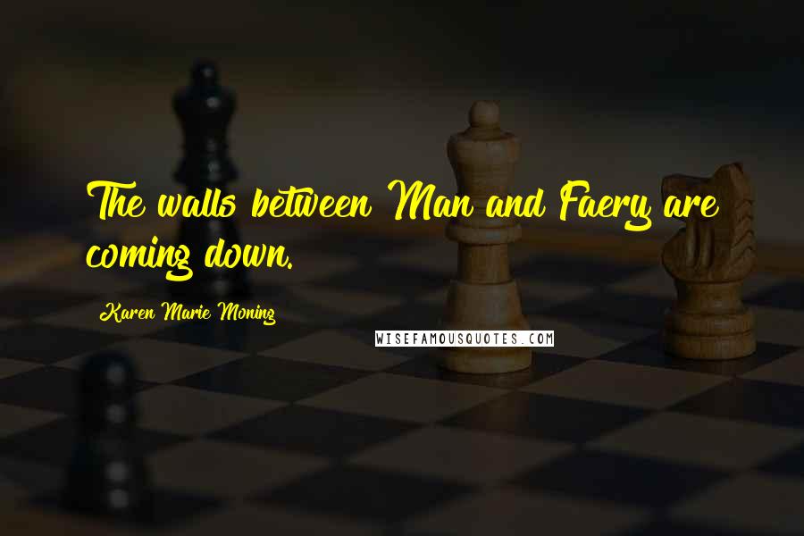 Karen Marie Moning Quotes: The walls between Man and Faery are coming down.
