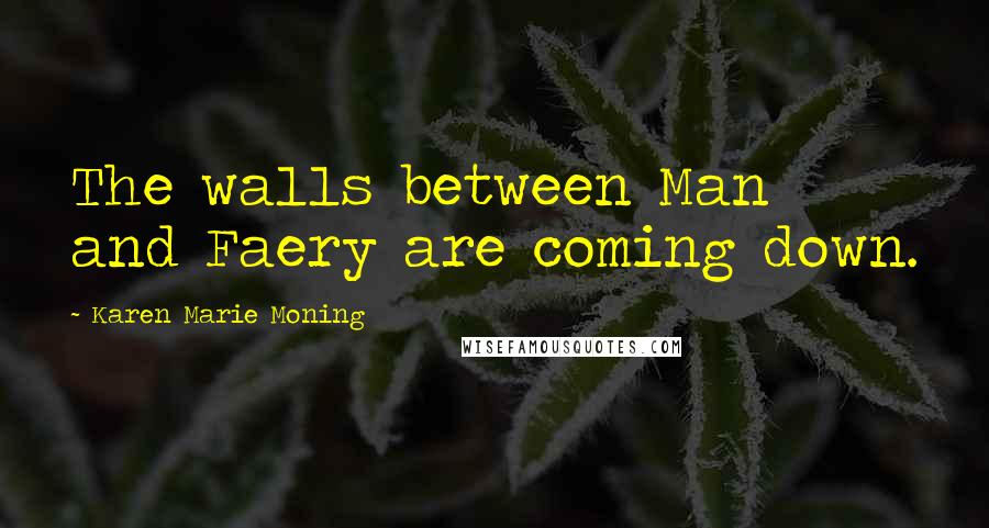 Karen Marie Moning Quotes: The walls between Man and Faery are coming down.