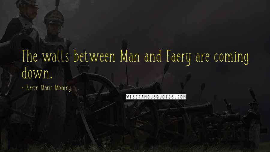 Karen Marie Moning Quotes: The walls between Man and Faery are coming down.