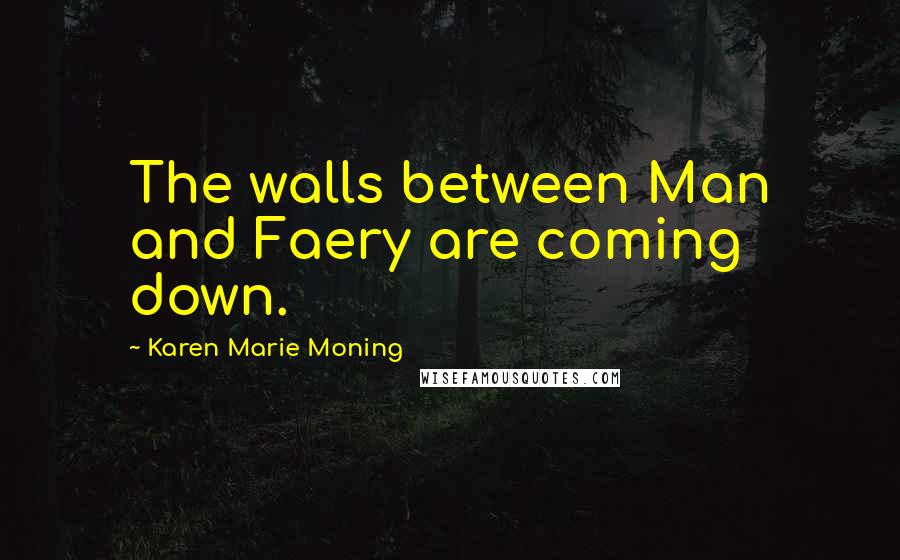 Karen Marie Moning Quotes: The walls between Man and Faery are coming down.