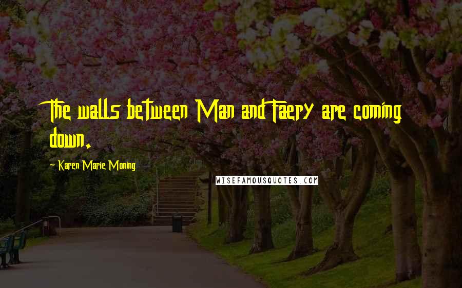Karen Marie Moning Quotes: The walls between Man and Faery are coming down.