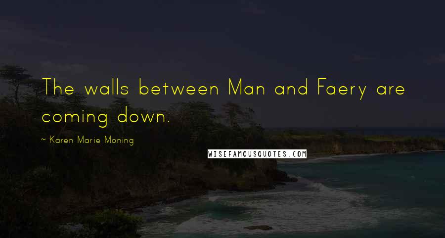 Karen Marie Moning Quotes: The walls between Man and Faery are coming down.
