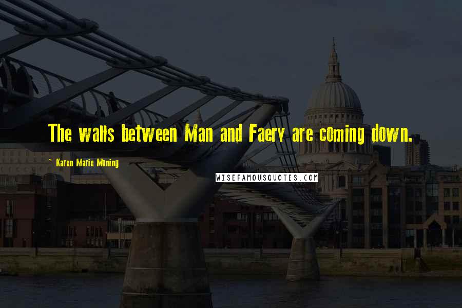 Karen Marie Moning Quotes: The walls between Man and Faery are coming down.