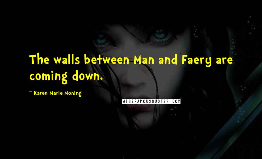 Karen Marie Moning Quotes: The walls between Man and Faery are coming down.