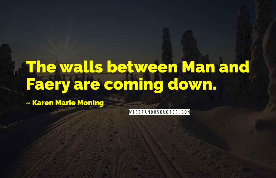 Karen Marie Moning Quotes: The walls between Man and Faery are coming down.