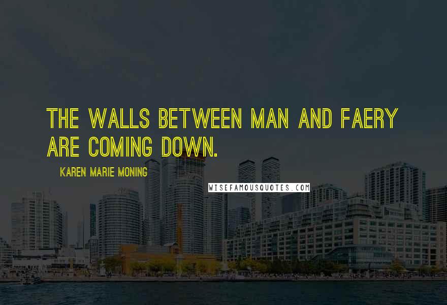 Karen Marie Moning Quotes: The walls between Man and Faery are coming down.