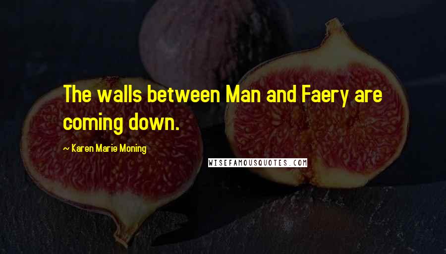 Karen Marie Moning Quotes: The walls between Man and Faery are coming down.