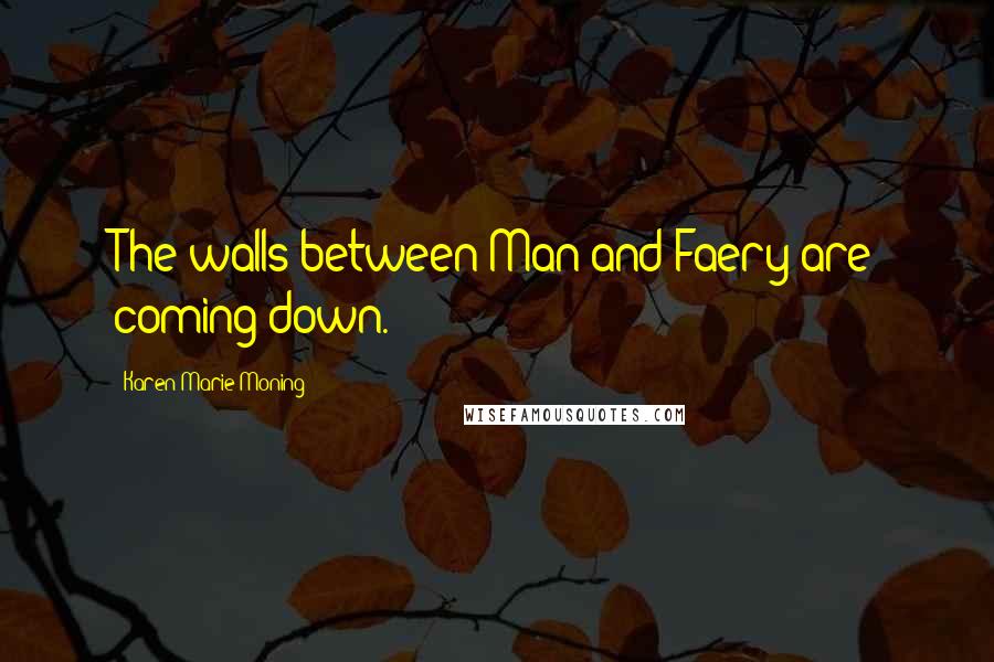 Karen Marie Moning Quotes: The walls between Man and Faery are coming down.