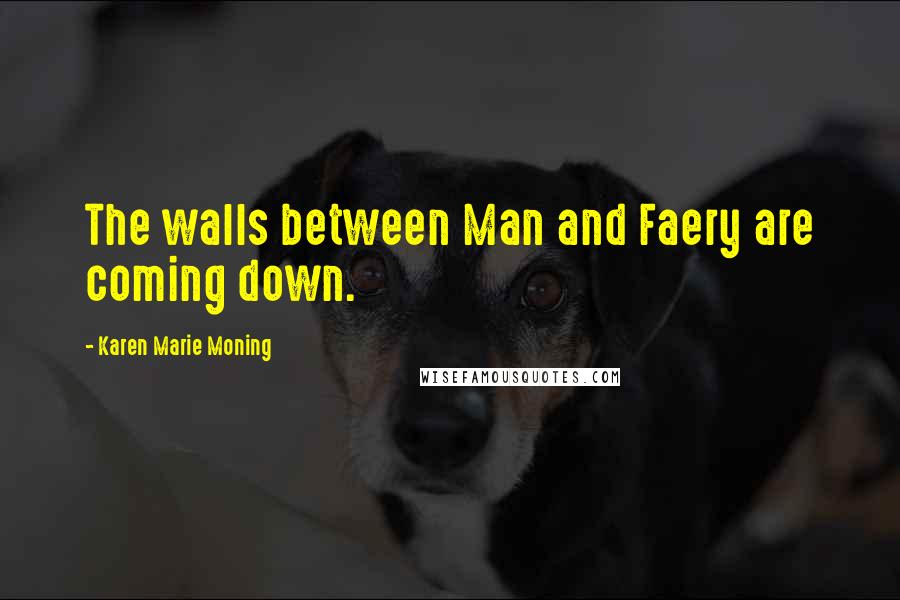 Karen Marie Moning Quotes: The walls between Man and Faery are coming down.