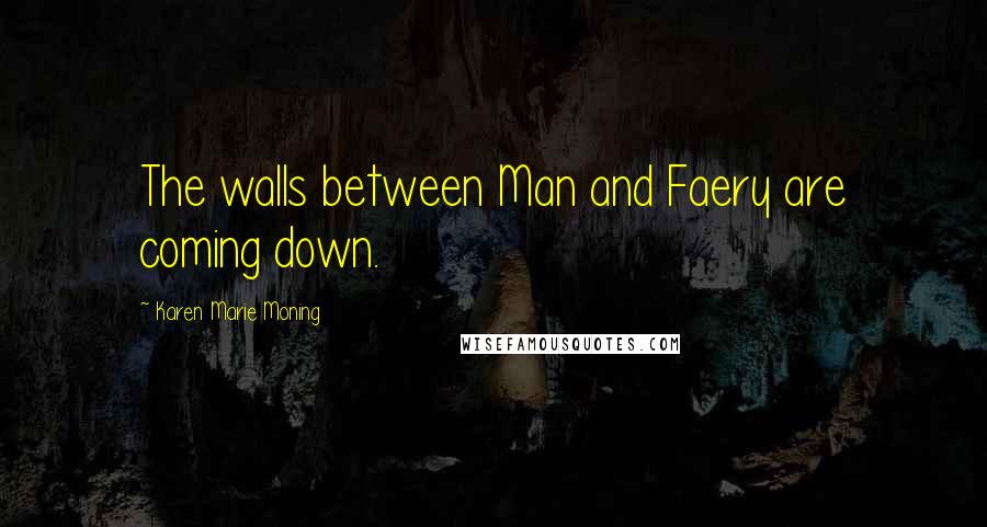 Karen Marie Moning Quotes: The walls between Man and Faery are coming down.