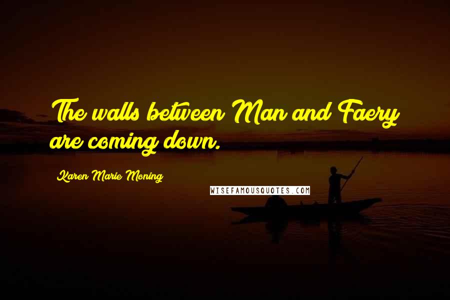 Karen Marie Moning Quotes: The walls between Man and Faery are coming down.