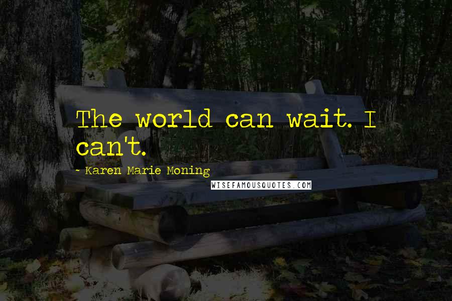 Karen Marie Moning Quotes: The world can wait. I can't.