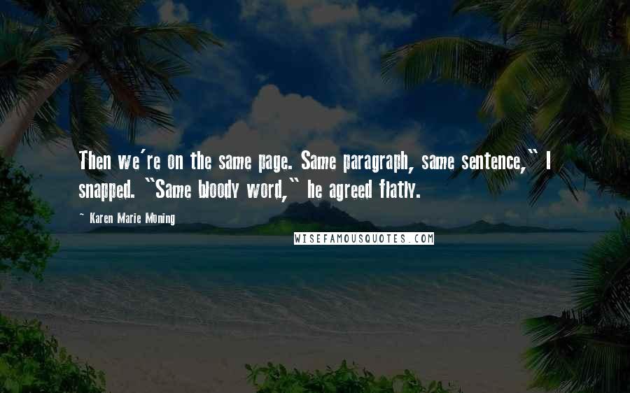 Karen Marie Moning Quotes: Then we're on the same page. Same paragraph, same sentence," I snapped. "Same bloody word," he agreed flatly.