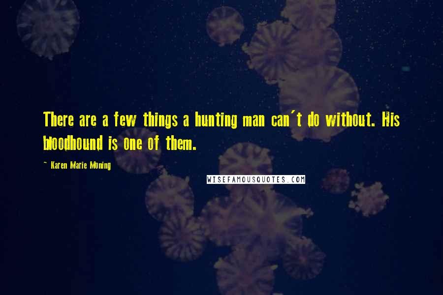 Karen Marie Moning Quotes: There are a few things a hunting man can't do without. His bloodhound is one of them.