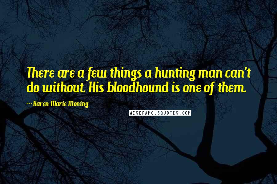 Karen Marie Moning Quotes: There are a few things a hunting man can't do without. His bloodhound is one of them.