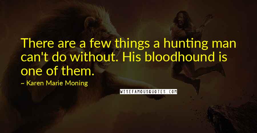 Karen Marie Moning Quotes: There are a few things a hunting man can't do without. His bloodhound is one of them.