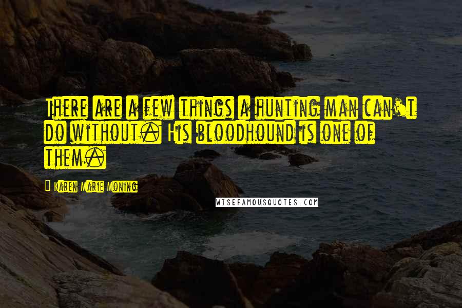 Karen Marie Moning Quotes: There are a few things a hunting man can't do without. His bloodhound is one of them.
