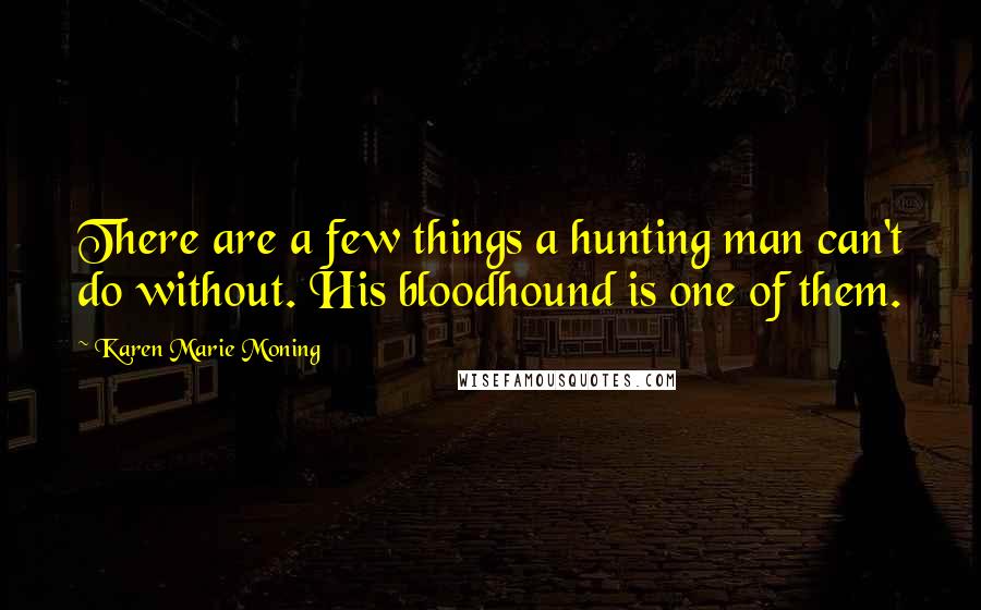 Karen Marie Moning Quotes: There are a few things a hunting man can't do without. His bloodhound is one of them.