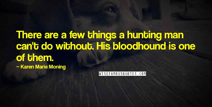 Karen Marie Moning Quotes: There are a few things a hunting man can't do without. His bloodhound is one of them.