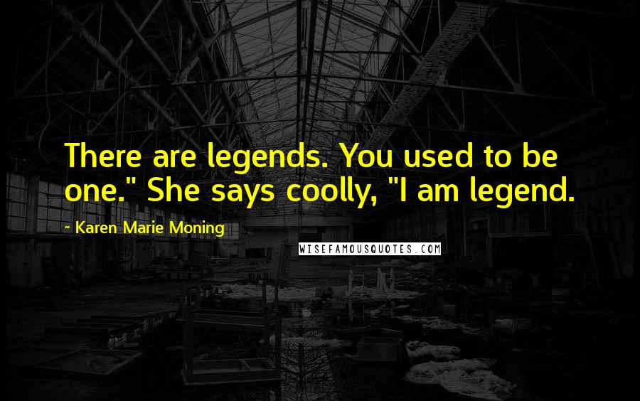 Karen Marie Moning Quotes: There are legends. You used to be one." She says coolly, "I am legend.